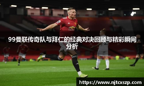 99曼联传奇队与拜仁的经典对决回顾与精彩瞬间分析