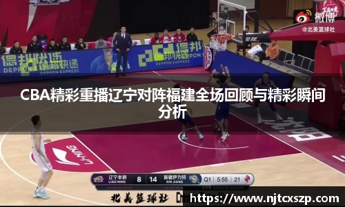 CBA精彩重播辽宁对阵福建全场回顾与精彩瞬间分析